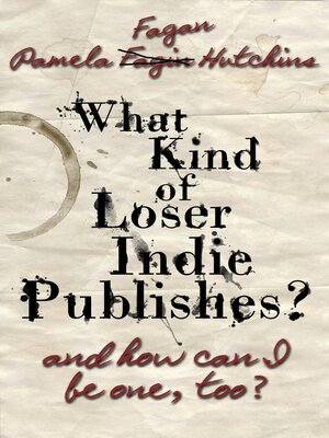cover image of What Kind of Loser Indie Publishes, and How Can I Be One, Too?